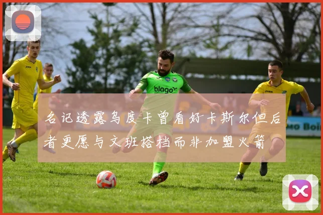 名记透露乌度卡曾看好卡斯尔但后者更愿与文班搭档而非加盟火箭