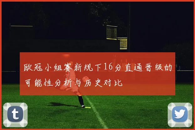 欧冠小组赛新规下16分直通晋级的可能性分析与历史对比