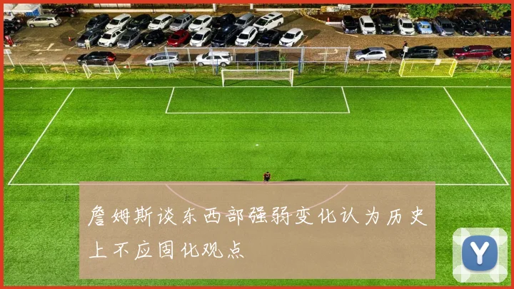 詹姆斯谈东西部强弱变化认为历史上不应固化观点