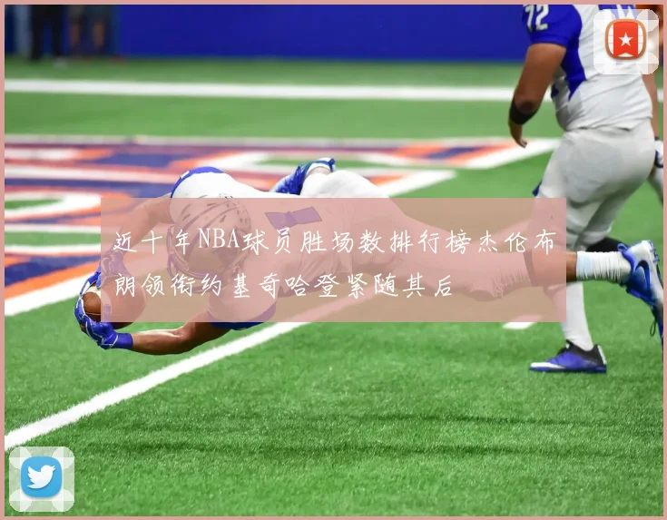 近十年NBA球员胜场数排行榜杰伦布朗领衔约基奇哈登紧随其后