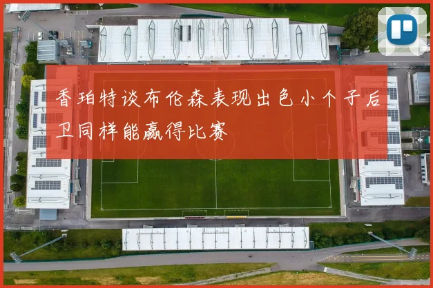 香珀特谈布伦森表现出色小个子后卫同样能赢得比赛