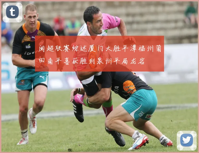 闽超联赛综述厦门大胜平潭福州莆田南平喜获胜利泉州平局龙岩