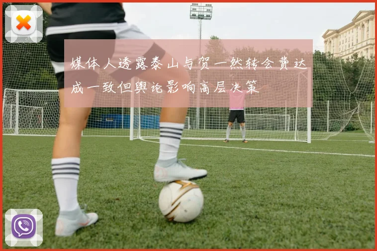 媒体人透露泰山与贺一然转会费达成一致但舆论影响高层决策