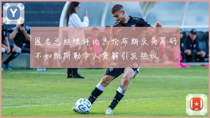 匿名总经理评论杰伦布朗交易筹码不如凯斯勒令人费解引发热议