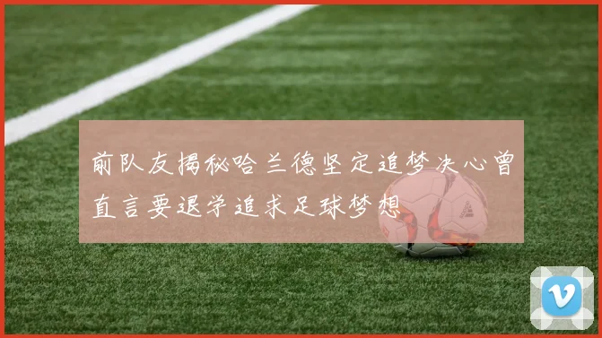前队友揭秘哈兰德坚定追梦决心曾直言要退学追求足球梦想