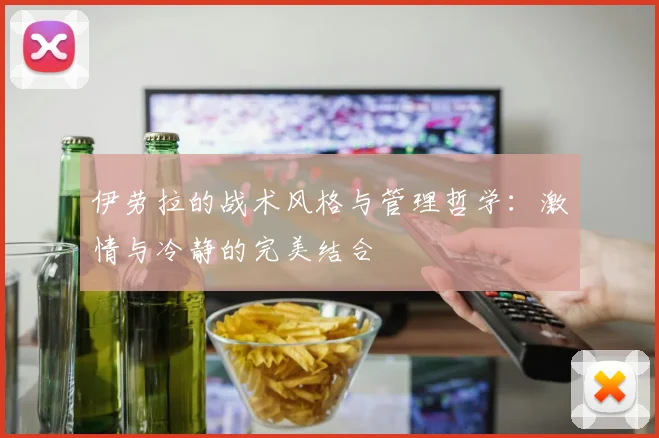 伊劳拉的战术风格与管理哲学：激情与冷静的完美结合