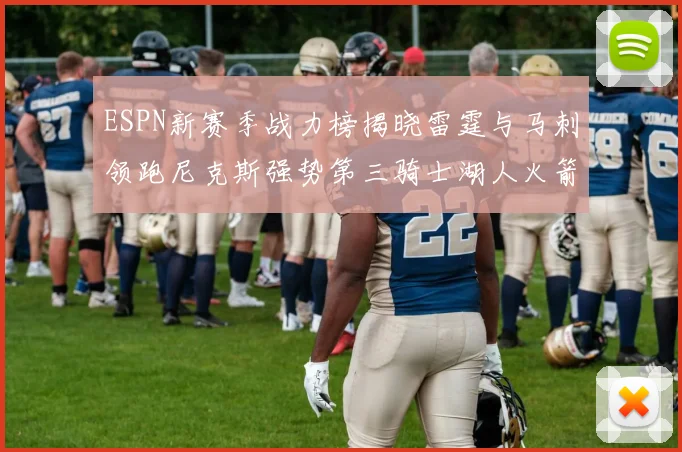 ESPN新赛季战力榜揭晓雷霆与马刺领跑尼克斯强势第三骑士湖人火箭表现不俗