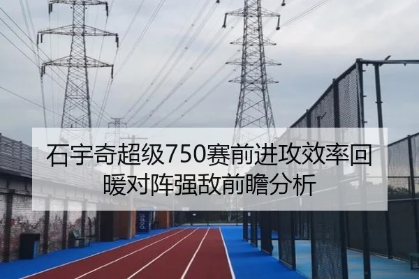 石宇奇超级750赛前进攻效率回暖对阵强敌前瞻分析